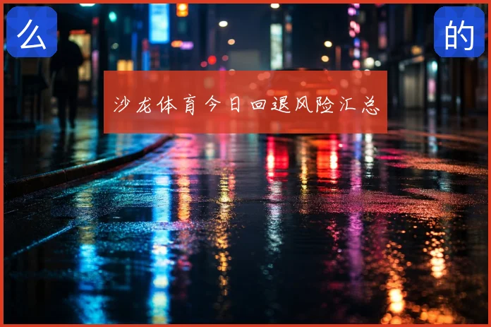 沙龙体育今日回退风险汇总