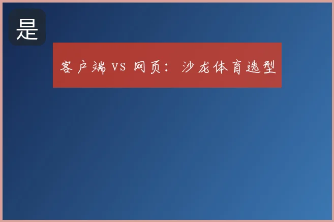 客户端 vs 网页:沙龙体育选型