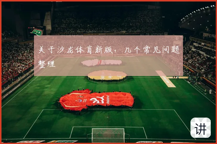 关于沙龙体育新版，几个常见问题整理