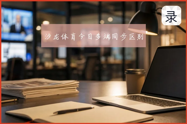沙龙体育今日多端同步区别